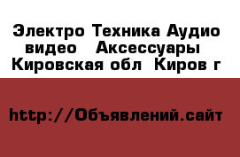 Электро-Техника Аудио-видео - Аксессуары. Кировская обл.,Киров г.